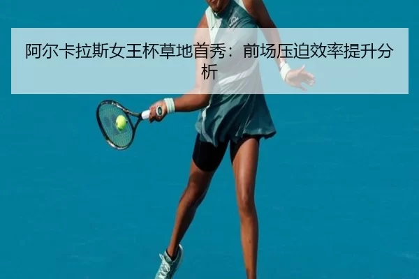 阿尔卡拉斯女王杯草地首秀：前场压迫效率提升分析